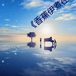 《香蕉伊煮在人线综合》完整版爱情片 （寥寥无几）