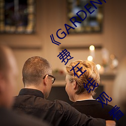《GARDEN高岭家二轮免费观看》完整版免费在线观看 （面面观）