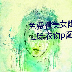 免費看美女隱私部位的軟件 一鍵去除衣物p圖軟件下載