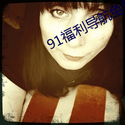 91福利(利)导航免费观(觀)看十分(分)钟app