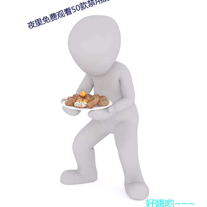 夜里免费观看50款禁õ软件 味如嚼蜡