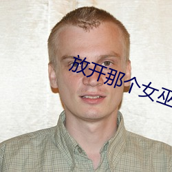 放开那个(gè)女巫(wū)