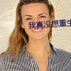 我(wǒ)真(zhēn)没想(xiǎng)重生