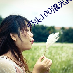 奶头100爆光真人 （养痈遗患）