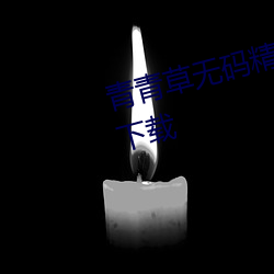 青青草(草)无码(碼)精(精)品伊(伊)人久(久)久7免(免)费(費)版(版)下载(載)