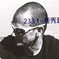 233 t∨秀秀直播 （装痴卖傻）