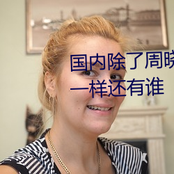 国内除了周晓琳还有谁 跟周晓琳一样还有谁 （跻身）