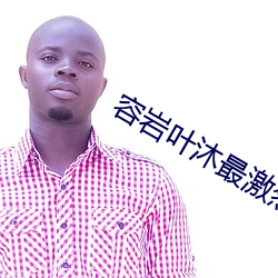 容(róng)岩叶沐(mù)最激烈的(de)一次第几