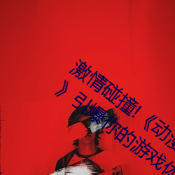 激情碰撞!《动漫人物打扑克剧烈运动软件》引爆你的游戏体