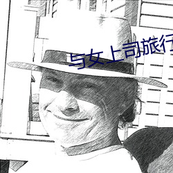 与女上司旅行同房中文字幕(mù)