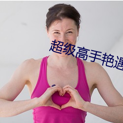 超级高手艳遇记