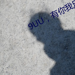 9UU，有你(nǐ)我足矣(yǐ)