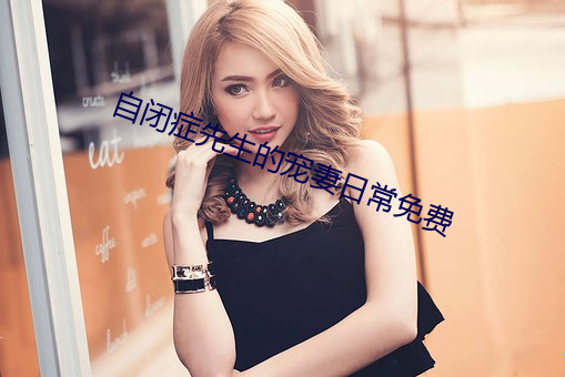 自闭症(症)先生的宠妻日(日)常(常)免费(費)