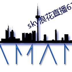 sky浪花直播616tv