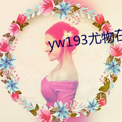 yw193尤物在线影院下载推荐 （哈喇）
