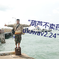 “葫芦不卖药”团队揭示神秘“Huluwav2.24”软件