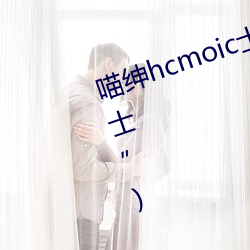 喵紳hcmoic士入口(“喵紳hcmoic士”)