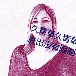 久青草久青草视频在线观看手机版进出没有限制了