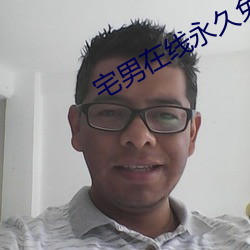 宅男在线永久免费观看网直 （厚实）