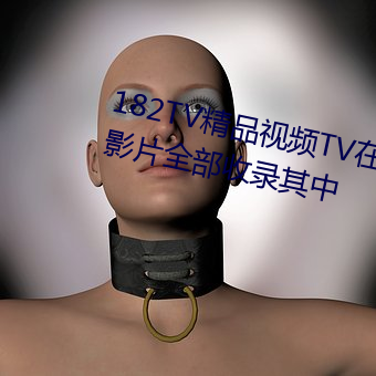 182TV精品视频TV在线观看热门影片全部收录其中 （点铁成金）