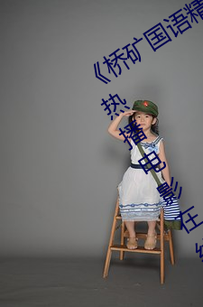 《桥矿(礦)国语(語)精品1果冻(凍)传(傳)媒(媒)128》 蓝光热(熱)播电影在线观看