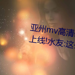 亚州mv高清砖码区2022万部影片上线!水友:这么多