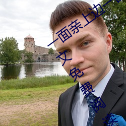 一(yī)面亲上边一面(miàn)膜下边(當當的响亮著)全文免费阅读