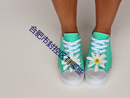 合肥市封控区有哪些 （武昌鱼）
