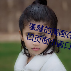 羞羞的漫畫在線閱讀頁面免費漫入口頁面小窗口