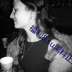 福(fú)利8.su黑料正能(néng)量入口(kǒu)