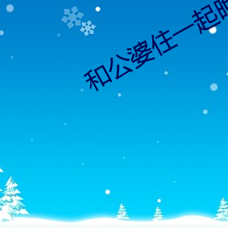 和公婆(pó)住一起(qǐ)晚(wǎn)上做