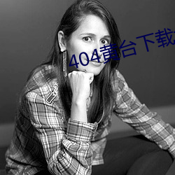 404黄(黃)台下载(載)大(大)全解锁版(版)下(下)载