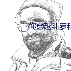 你穿越鬥羅和阿銀成爲了愛人