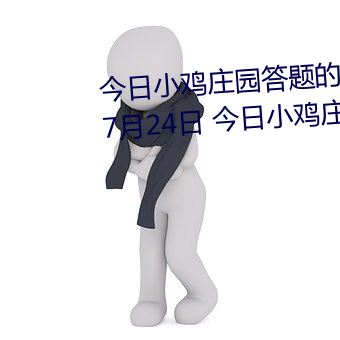 今日小鸡庄园答题(tí)的答案2021年(nián)7月24日 今(jīn)日小鸡(jī)庄园答题(tí)的