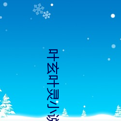 叶(葉)玄叶灵小说全(全)文免费阅读(讀)