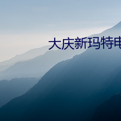 大(大)庆(慶)新(新)玛特电影(影)院(院)