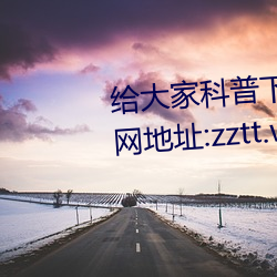 给大家科(kē)普下(xià)黑料不打烊最新官网地址(zhǐ):zztt.win(2023已全面