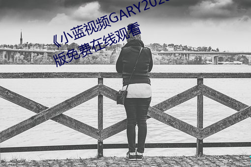 《小蓝视频GARY2023入口》完整版免费在线观看 （心照）