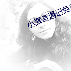 小舞(舞)奇(奇)遇(遇)记(記)免费漫画(畫)