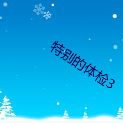 特别的体检3 （羊毛出在羊身上）