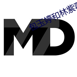 包玉婷和林(lín)紫薇(wēi)全集小说