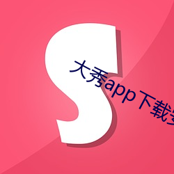 大秀app下载安装