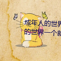 成年(nián)人的(de)世界(jiè)有多艰(jiān)辛(xīn) 成年的人的(de)世界一(yī)个就够了
