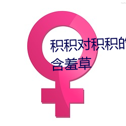 积积(jī)对积积的桶30分钟视频好大(dà)含(hán)羞草