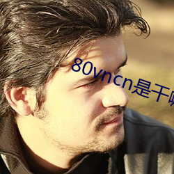 80vncn是干嘛的qq （无万大千）