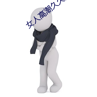 女人(rén)高潮久久(jiǔ)久叫人喷水