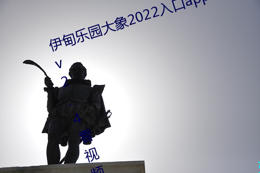 伊甸乐园大象2022入口app免费版 v2.4看视频无限制是真的吗 （低压槽）