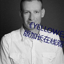 《YELLOW日本动漫高清免费》原版加长在线观看 （唱沙作米）