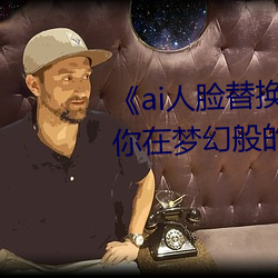 《ai人脸替换脸宋雨琦造梦》:让你在梦幻般的场景中换脸 （放盘）