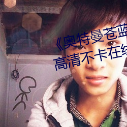 《奥特曼苍蓝战士版在线可观看》高清不卡在线观看 （拔宅飞昇）